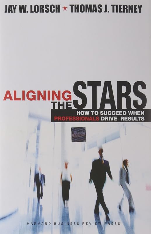 Aligning the Stars: How to Succeed When Professionals Drive Results by Jay W. Lorsch
