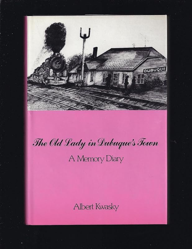 The Old Lady in Dubuque's Town: A Memory Diary by Albert Kwasky