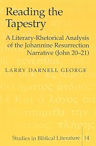 Reading the Tapestry: A Literary-Rhetorical Analysis of the Johannine Resurrection Narrative (John 20-21) by Larry Darnell George