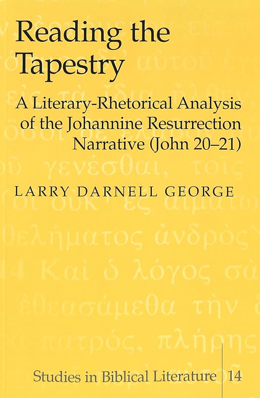 Reading the Tapestry: A Literary-Rhetorical Analysis of the Johannine Resurrection Narrative (John 20-21) by Larry Darnell George
