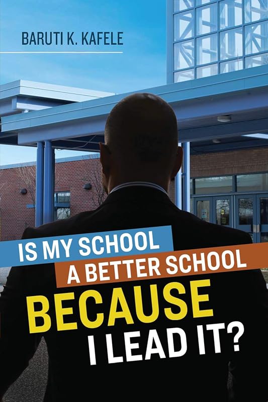 Is My School a Better School BECAUSE I Lead It? by Baruti K. Kafele
