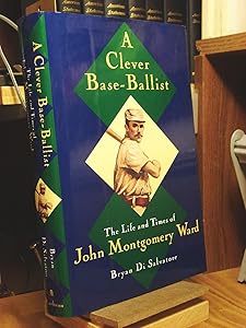A Clever Base-Ballist: The Life and Times of John Montgomery Ward by Mr. Bryan Di Salvatore
