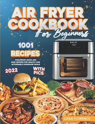 Air Fryer Cookbook for Beginners: 1001 Foolproof Quick And Easy Recipes For Healthy And Affordable Homemade Meals (2022 Edition With Pics)