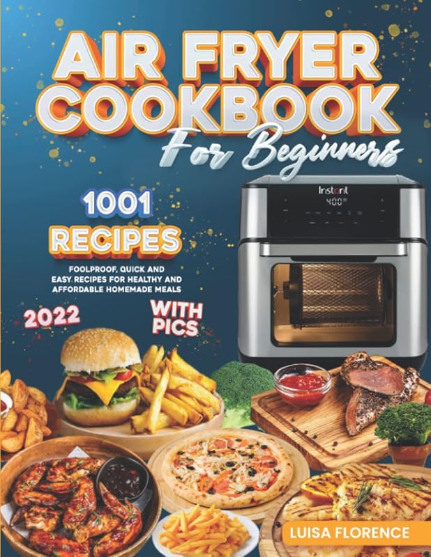 Air Fryer Cookbook for Beginners: 1001 Foolproof Quick And Easy Recipes For Healthy And Affordable Homemade Meals (2022 Edition With Pics) by Luisa Florence