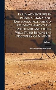 Early Adventures in Persia, Susiana, and Babylonia, Including a Residence Among the Bakhtiyari and Other Wild Tribes Before the Discovery of Nineveh; Volume 1 by Sir Austen Henry Layard