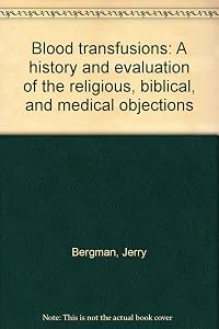 Blood transfusions: A history and evaluation of the religious, biblical, and medical objections by Jerry Bergman