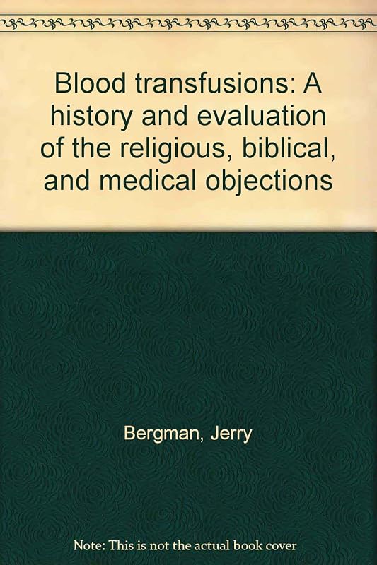 Blood transfusions: A history and evaluation of the religious, biblical, and medical objections by Jerry Bergman