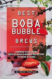 Best Boba Bubble Brews: Surprise your Senses with 40 Boba Bubble Tea Recipes to make at Home