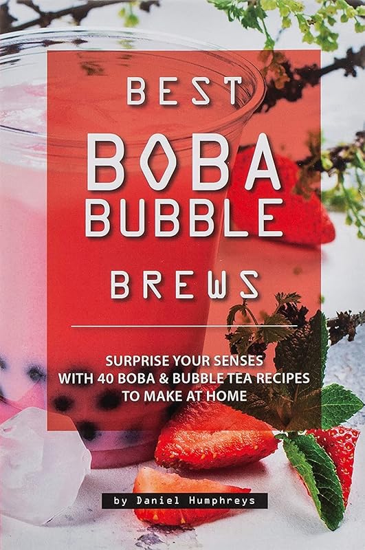 Best Boba Bubble Brews: Surprise your Senses with 40 Boba Bubble Tea Recipes to make at Home by Daniel Humphreys