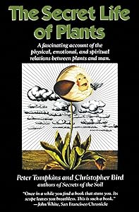 The Secret Life of Plants: a Fascinating Account of the Physical, Emotional, and Spiritual Relations Between Plants and Man by Peter Tompkins