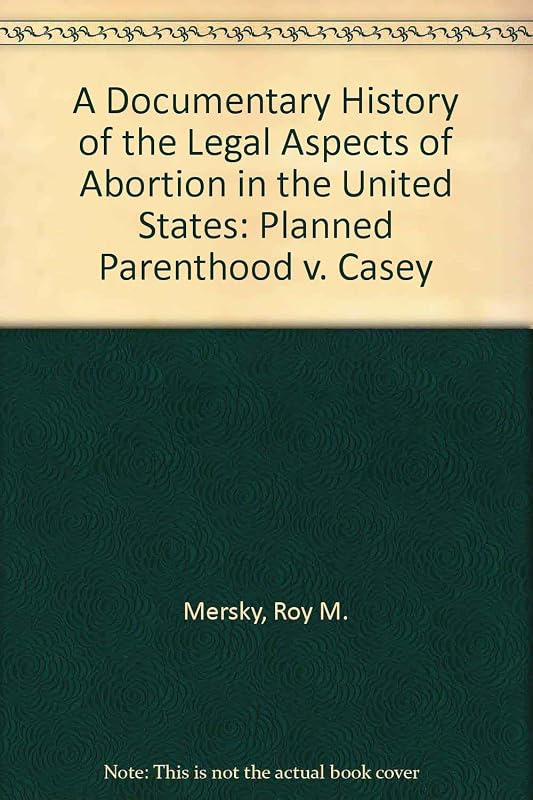 A Documentary History of the Legal Aspects of Abortion in the United States: Planned Parenthood V. Casey by Roy M. Mersky