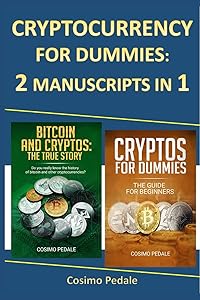 CRYPTOCURRENCY FOR DUMMIES: 2 MANUSCRIPTS IN 1: BITCOIN AND CRYPTOS: THE TRUE STORY + CRYPTOS FOR DUMMIES by cosimo pedale