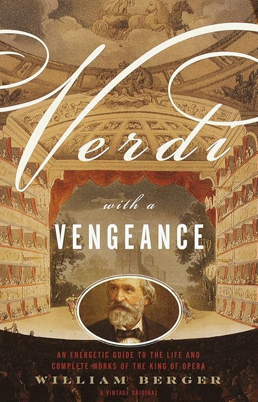 Verdi With a Vengeance: An Energetic Guide to the Life and Complete Works of the King of Opera by William Berger