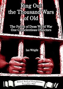 Ring Out the Thousand Wars of Old: The Forest of Dean World War One Conscientious Objectors (Bristol Radical Pamphleteers)