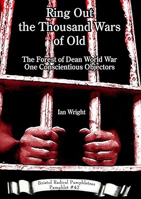 Ring Out the Thousand Wars of Old: The Forest of Dean World War One Conscientious Objectors (Bristol Radical Pamphleteers)