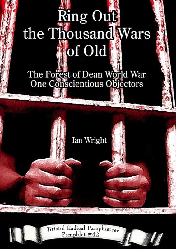 Ring Out the Thousand Wars of Old: The Forest of Dean World War One Conscientious Objectors (Bristol Radical Pamphleteers) by Ian Wright