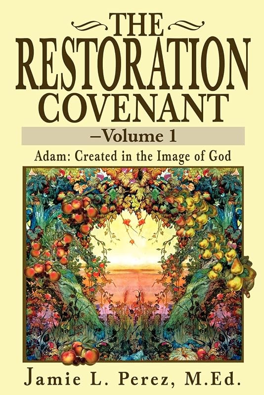 The Restoration Covenant-Volume 1: Adam: Created in the Image of God by Jamie Perez