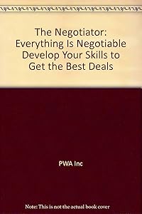 The Negotiator: Everything Is Negotiable Develop Your Skills to Get the Best Deals
