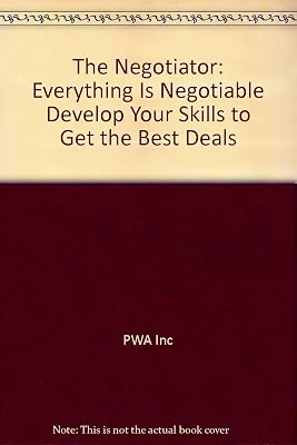 The Negotiator: Everything Is Negotiable Develop Your Skills to Get the Best Deals