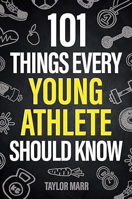101 Things Every Young Athlete Should Know: Master Goal Setting, Mental Toughness, Perseverance, Teamwork, Discipline, Nutrition, Injury Prevention, and More!
