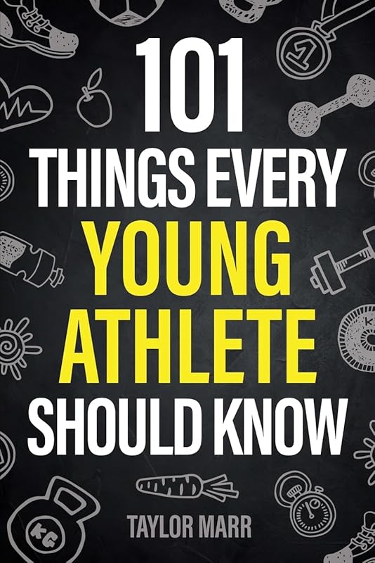 101 Things Every Young Athlete Should Know: Master Goal Setting, Mental Toughness, Perseverance, Teamwork, Discipline, Nutrition, Injury Prevention, and More! by Taylor Marr