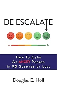 De-Escalate: How to Calm an Angry Person in 90 Seconds or Less by Douglas E. Noll