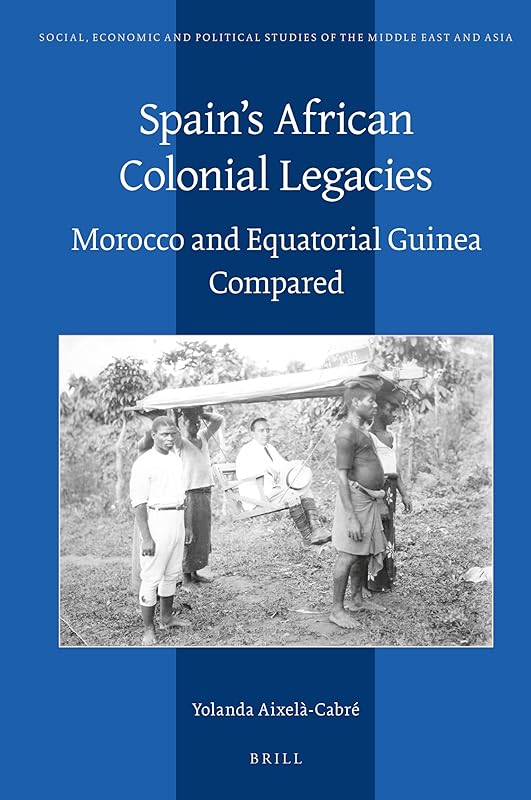 Spain's African Colonial Legacies: Morocco and Equatorial Guinea Compared (Social, Economic and Political Studies of the Middle East and Asia, 127) by Yolanda Aixel-cabr