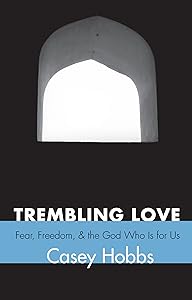 Trembling Love: Fear, Freedom, and the God Who Is for Us by Casey Hobbs