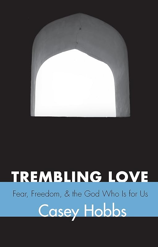 Trembling Love: Fear, Freedom, and the God Who Is for Us by Casey Hobbs