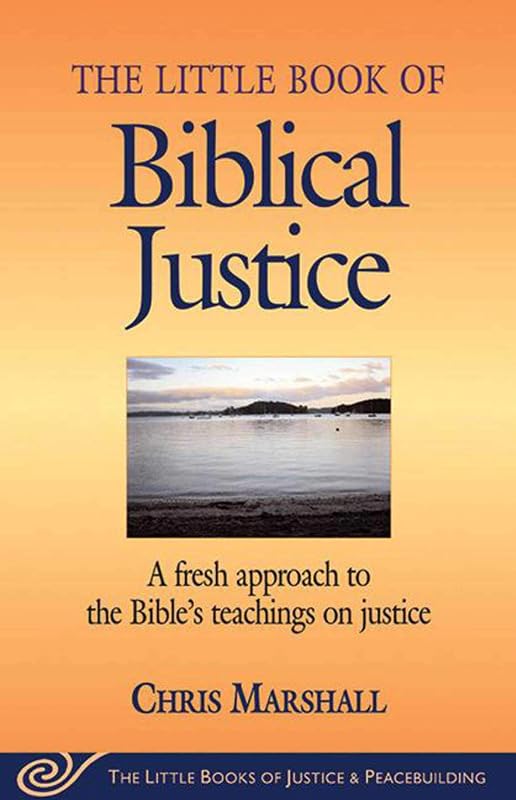 The Little Book of Biblical Justice: A Fresh Approach to the Bible's Teaching on Justice (The Little Books of Justice and Peacebuilding Series) by Chris Marshall