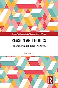 Reason and Ethics: The Case Against Objective Value (Routledge Studies in Ethics and Moral Theory) by Joel Marks