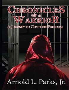 Chronicles of a Warrior: A Journey to Complete Freedom by Arnold L. Parks, Jr
