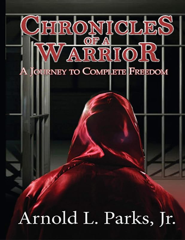 Chronicles of a Warrior: A Journey to Complete Freedom by Arnold L. Parks, Jr