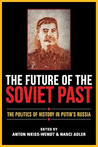 The Future of the Soviet Past: The Politics of History in Putin's Russia by Anton Weiss-Wendt