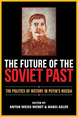 The Future of the Soviet Past: The Politics of History in Putin's Russia