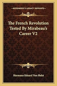 The French Revolution Tested By Mirabeau's Career V2 by Hermann Eduard Von Holst