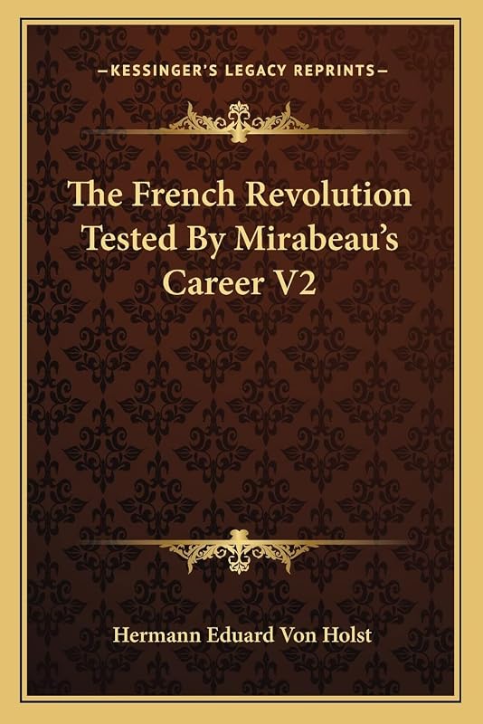 The French Revolution Tested By Mirabeau's Career V2 by Hermann Eduard Von Holst
