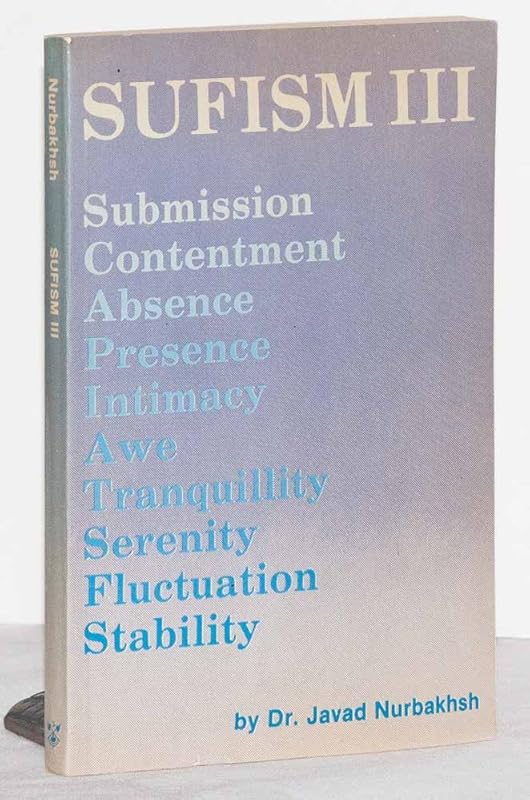 Sufism III: Submission, Contentment, Absence, Presence, Intimacy, Awe, Tranquillity, Serenity, Fluctuation, Stability by Dr. Javad Nurbakhsh