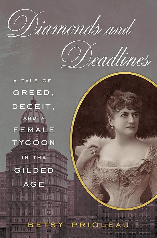 Diamonds and Deadlines: A Tale of Greed, Deceit, and a Female Tycoon in the Gilded Age by Betsy Prioleau
