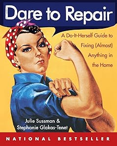 Dare to Repair: A Do-it-Herself Guide to Fixing (Almost) Anything in the Home by Julie Sussman