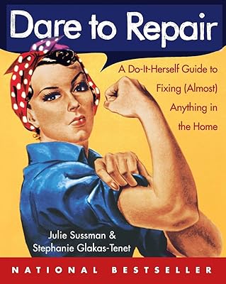 Dare to Repair: A Do-it-Herself Guide to Fixing (Almost) Anything in the Home