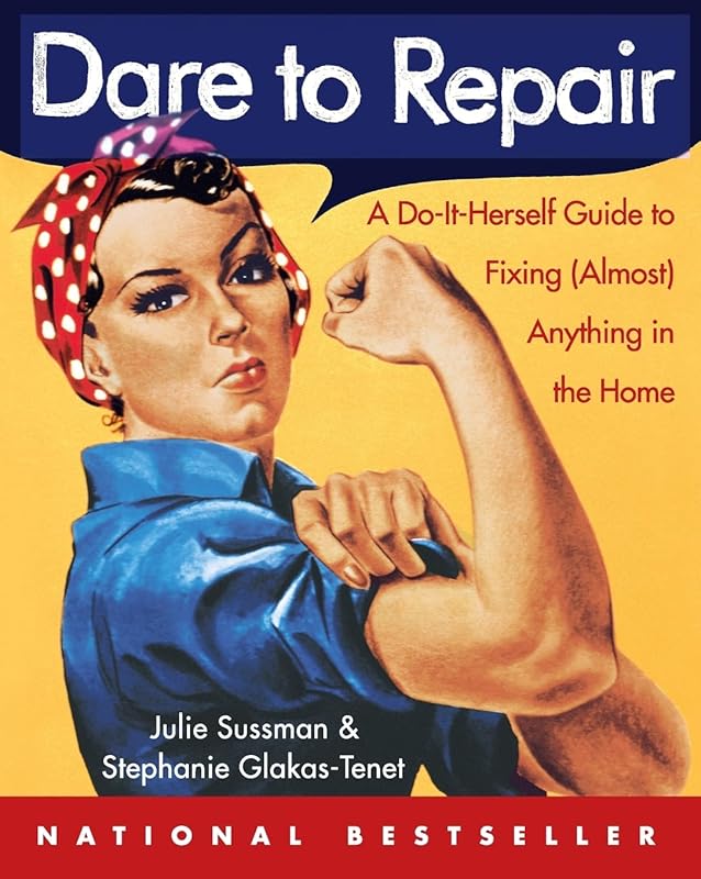 Dare to Repair: A Do-it-Herself Guide to Fixing (Almost) Anything in the Home by Julie Sussman