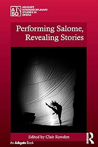 Performing Salome, Revealing Stories (Ashgate Interdisciplinary Studies in Opera) by Clair Rowden
