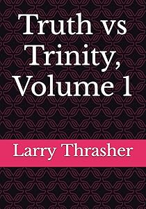 Truth vs Trinity, Volume 1 by Larry L Thrasher