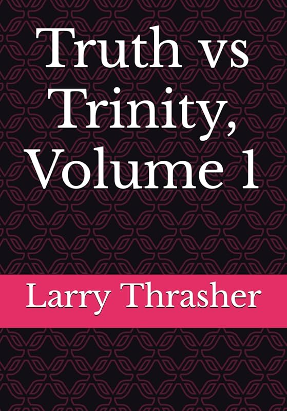 Truth vs Trinity, Volume 1 by Larry L Thrasher