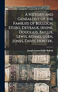 A History and Genealogy of the Families of Bulloch, Stobo, DeVeaux, Irvine, Douglass, Baillie, Lewis, Adams, Glen, Jones, Davis, Hunter.. by Joseph Gaston Baillie 1852- Bulloch