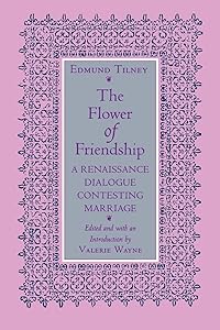 The Flower of Friendship: A Renaissance Dialogue Contesting Marriage by Edmund Tilney