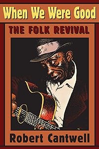When We Were Good: The Folk Revival by Robert S. Cantwell