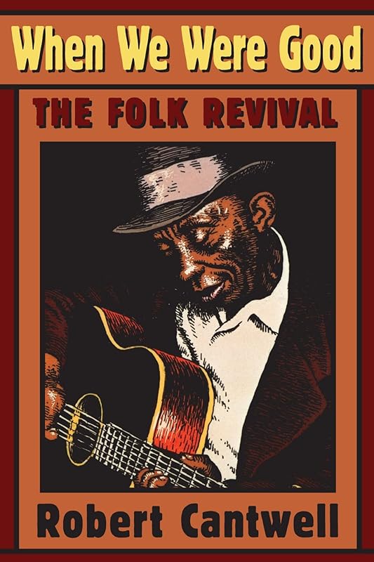 When We Were Good: The Folk Revival by Robert S. Cantwell