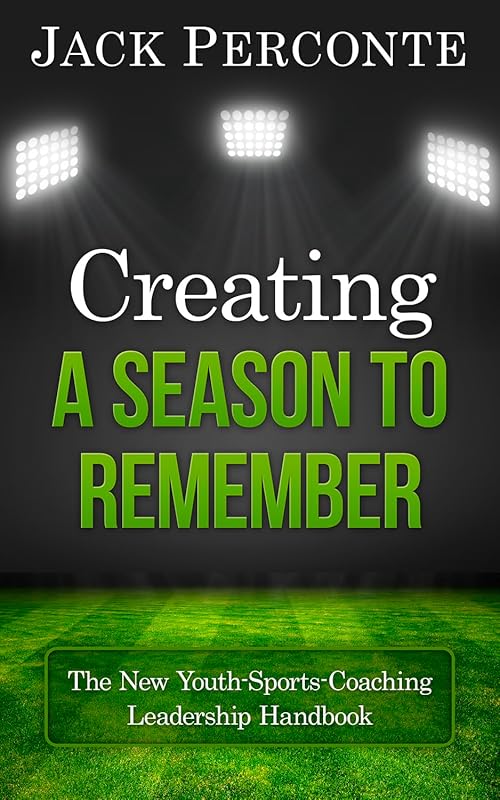Creating a Season to Remember: The New Youth-Sports-Coaching Leadership Handbook by Jack Perconte